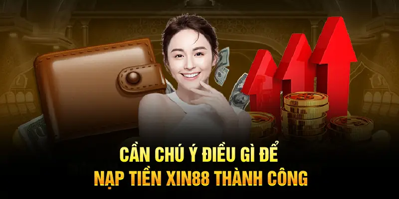 Cần chú ý điều gì để nạp tiền XIN88 thành công