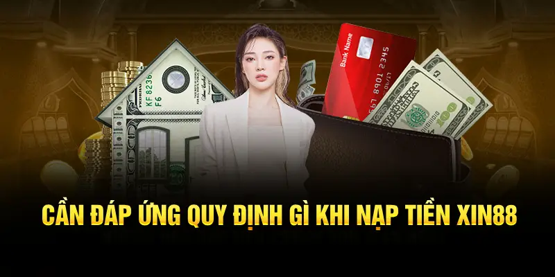 Cần đáp ứng quy định gì khi nạp tiền XIN88