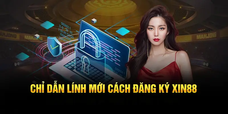 Chỉ dẫn lính mới cách đăng ký XIN88 