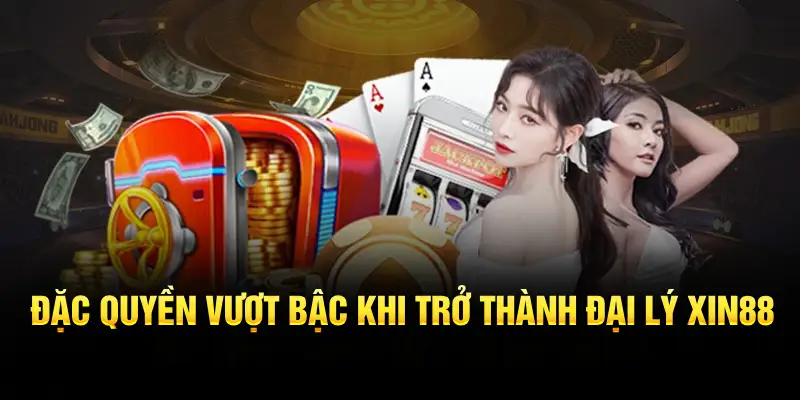 Đặc quyền vượt bậc khi trở thành đại lý XIN88