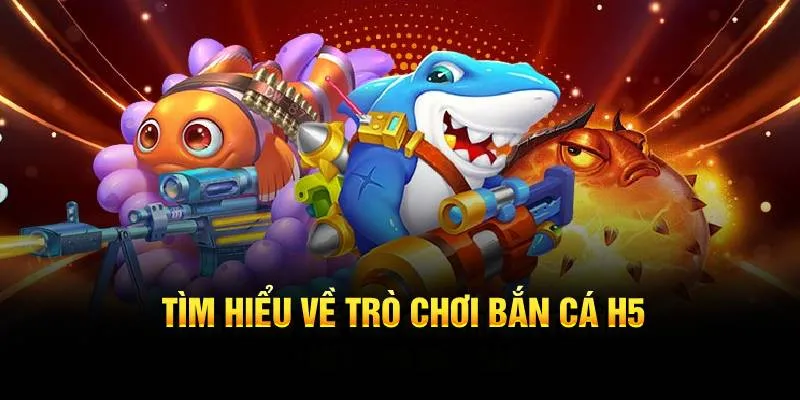 Tìm hiểu cơ bản về tựa game Bắn Cá H5 