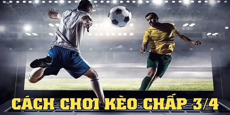 Hiểu rõ cách tính kèo 3/4