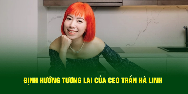 Định hướng tương lai của CEO Trần Hà Linh