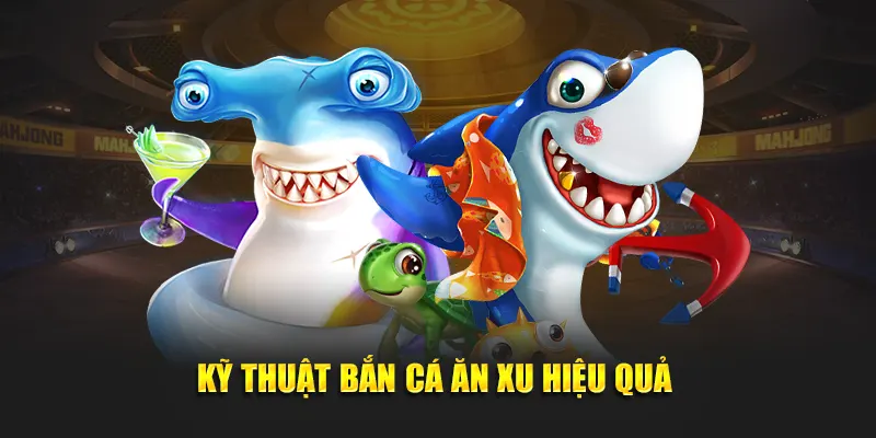 Kỹ thuật bắn cá ăn xu hiệu quả 