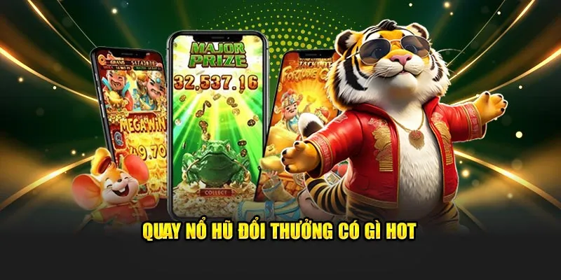 Quay nổ hũ đổi thưởng có gì hot