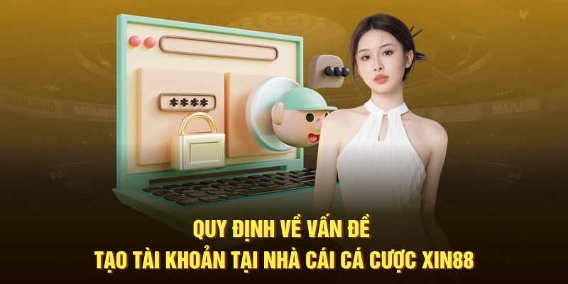 Quy định về vấn đề tạo tài khoản tại nhà cái cá cược Xin88