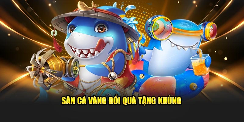 Săn cá vàng đổi quà tặng khủng