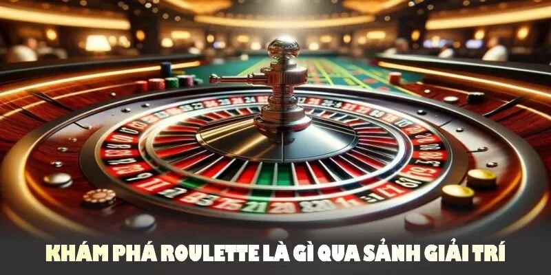 Khám phá Roulette là gì qua sảnh giải trí mà chúng tôi đem đến