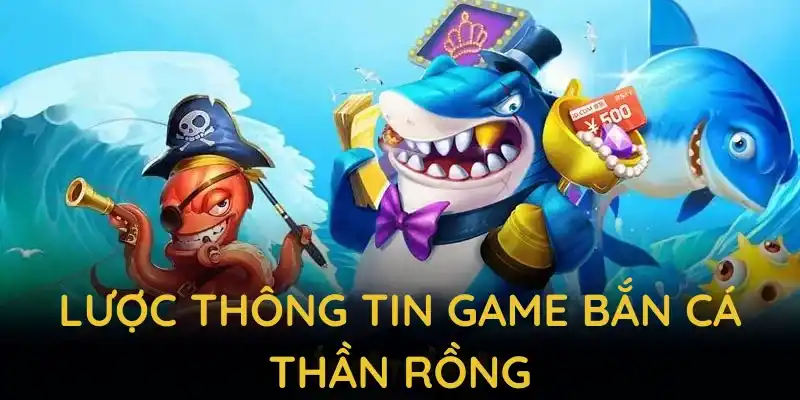 Lược thông tin game bắn cá thần rồng cùng những đặc điểm nổi bật